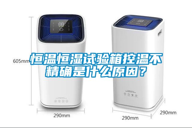 恒溫恒濕試驗箱控溫不精確是什么原因？