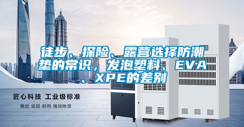 徒步、探險、露營選擇防潮墊的常識，發(fā)泡塑料、EVA、XPE的差別
