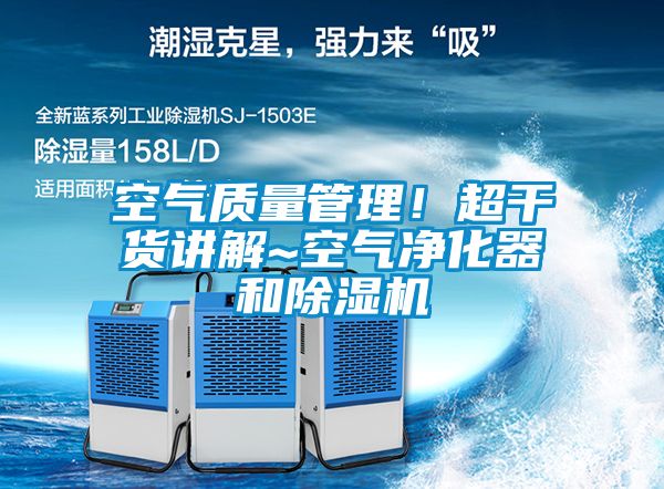 空氣質(zhì)量管理！超干貨講解~空氣凈化器和除濕機(jī)