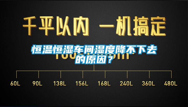 恒溫恒濕車間濕度降不下去的原因？