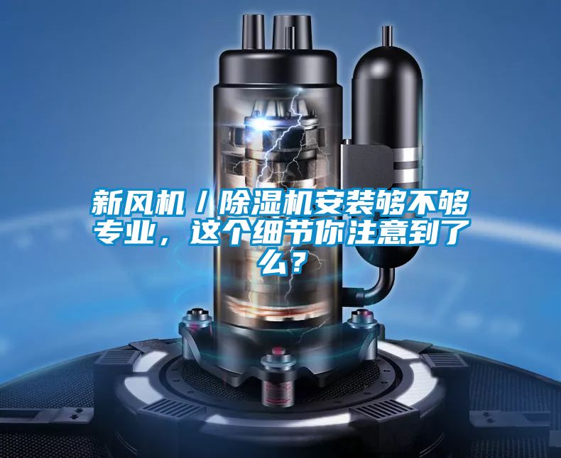 新風(fēng)機(jī)／除濕機(jī)安裝夠不夠?qū)I(yè)，這個(gè)細(xì)節(jié)你注意到了么？