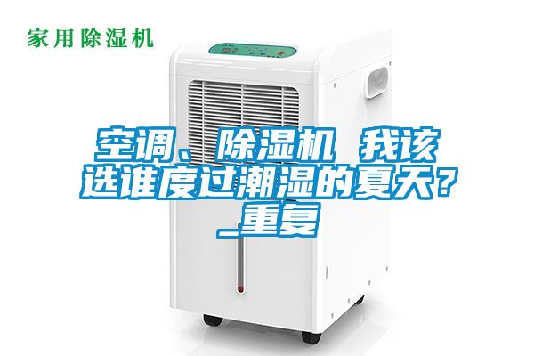 空調、除濕機 我該選誰度過潮濕的夏天？_重復