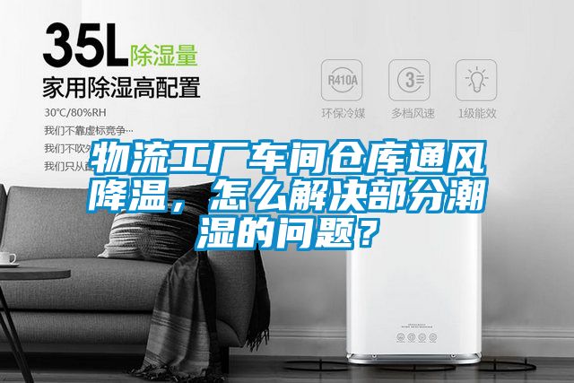 物流工廠車間倉(cāng)庫(kù)通風(fēng)降溫，怎么解決部分潮濕的問題？