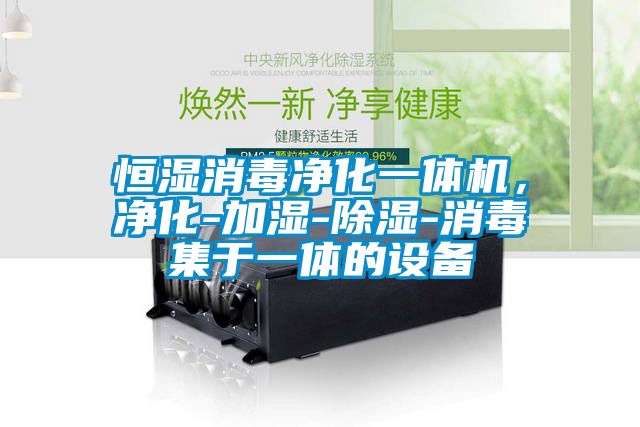 恒濕消毒凈化一體機(jī)，凈化-加濕-除濕-消毒集于一體的設(shè)備
