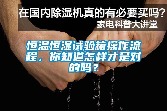恒溫恒濕試驗(yàn)箱操作流程，你知道怎樣才是對(duì)的嗎？