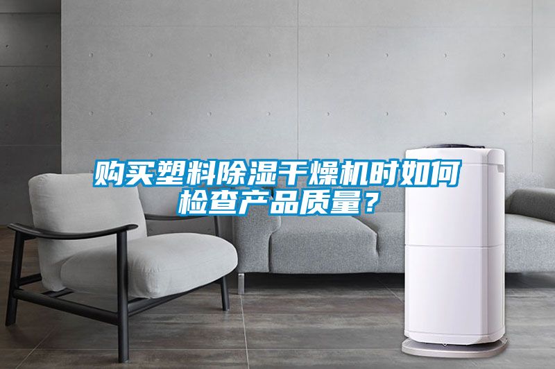 購(gòu)買(mǎi)塑料除濕干燥機(jī)時(shí)如何檢查產(chǎn)品質(zhì)量？