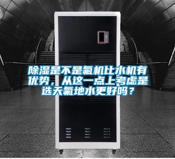除濕是不是氟機(jī)比水機(jī)有優(yōu)勢(shì)，從這一點(diǎn)上考慮是選天氟地水更好嗎？