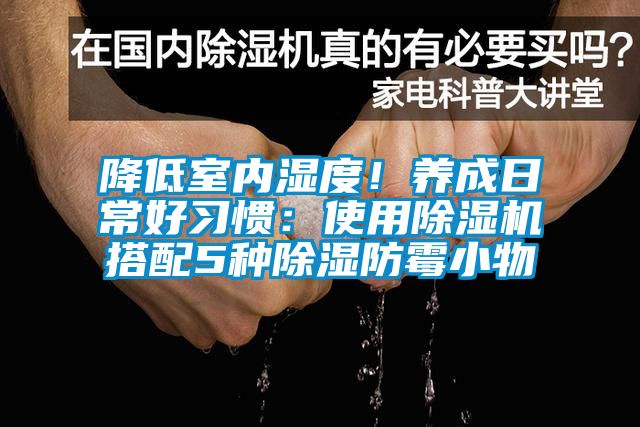 降低室內(nèi)濕度！養(yǎng)成日常好習(xí)慣：使用除濕機(jī)搭配5種除濕防霉小物