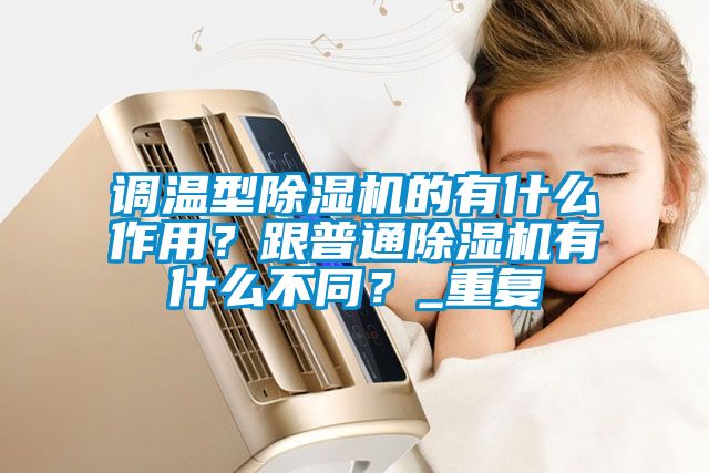 調(diào)溫型除濕機(jī)的有什么作用？跟普通除濕機(jī)有什么不同？_重復(fù)