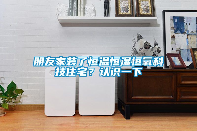 朋友家裝了恒溫恒濕恒氧科技住宅？認(rèn)識(shí)一下