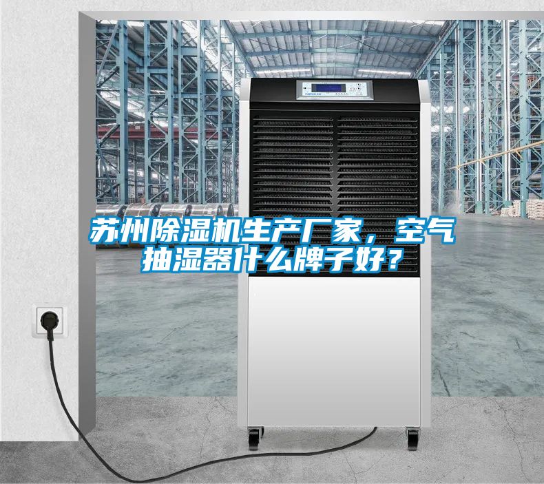蘇州除濕機生產(chǎn)廠家，空氣抽濕器什么牌子好？