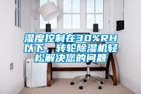 濕度控制在30%RH以下，轉(zhuǎn)輪除濕機輕松解決您的問題