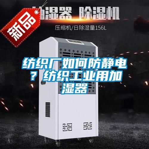 紡織廠如何防靜電？紡織工業(yè)用加濕器