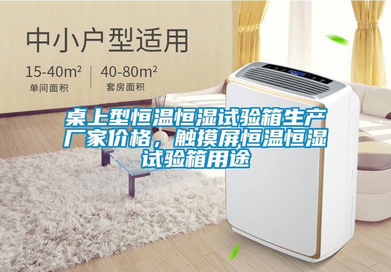 桌上型恒溫恒濕試驗(yàn)箱生產(chǎn)廠家價(jià)格，觸摸屏恒溫恒濕試驗(yàn)箱用途