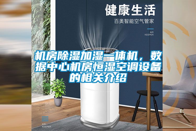 機(jī)房除濕加濕一體機(jī)，數(shù)據(jù)中心機(jī)房恒濕空調(diào)設(shè)備的相關(guān)介紹