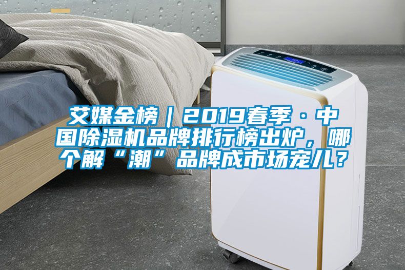 艾媒金榜｜2019春季·中國(guó)除濕機(jī)品牌排行榜出爐，哪個(gè)解“潮”品牌成市場(chǎng)寵兒？