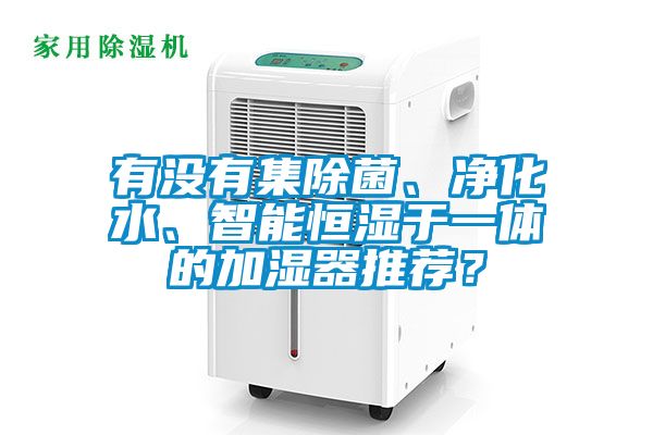 有沒有集除菌、凈化水、智能恒濕于一體的加濕器推薦？
