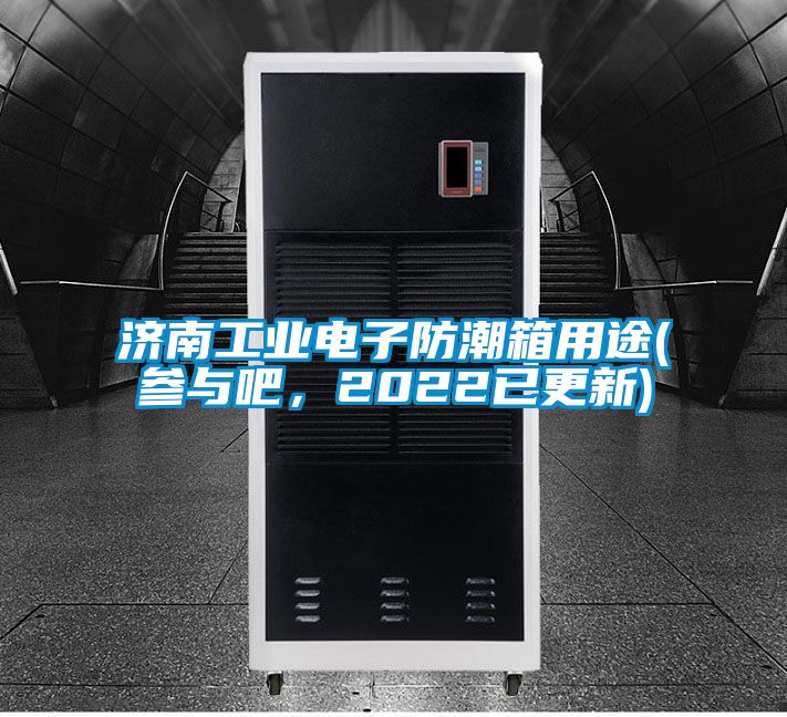 濟(jì)南工業(yè)電子防潮箱用途(參與吧，2022已更新)