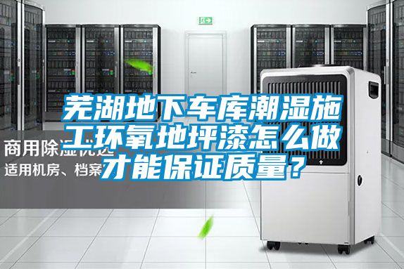 蕪湖地下車庫潮濕施工環(huán)氧地坪漆怎么做才能保證質(zhì)量？