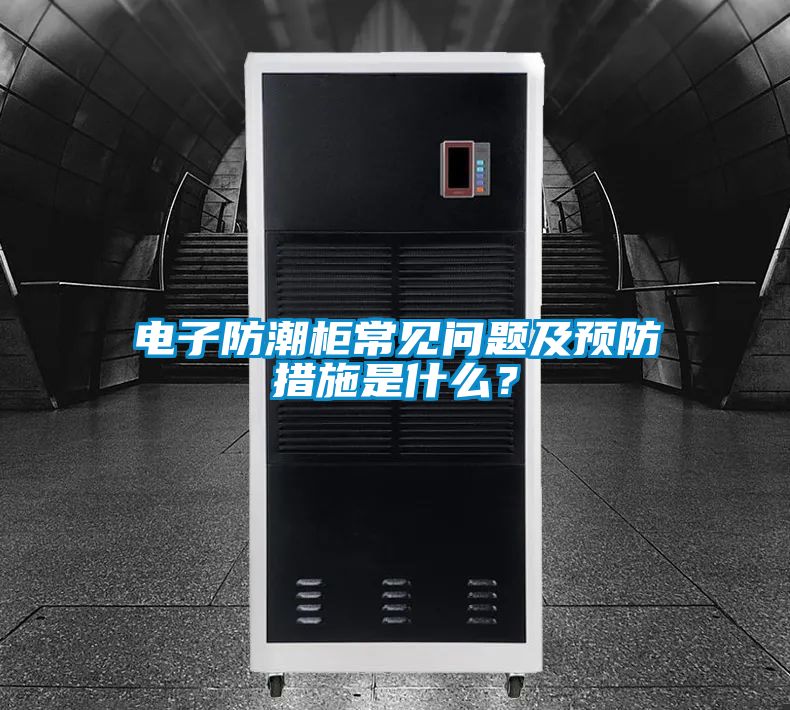 電子防潮柜常見問題及預(yù)防措施是什么？