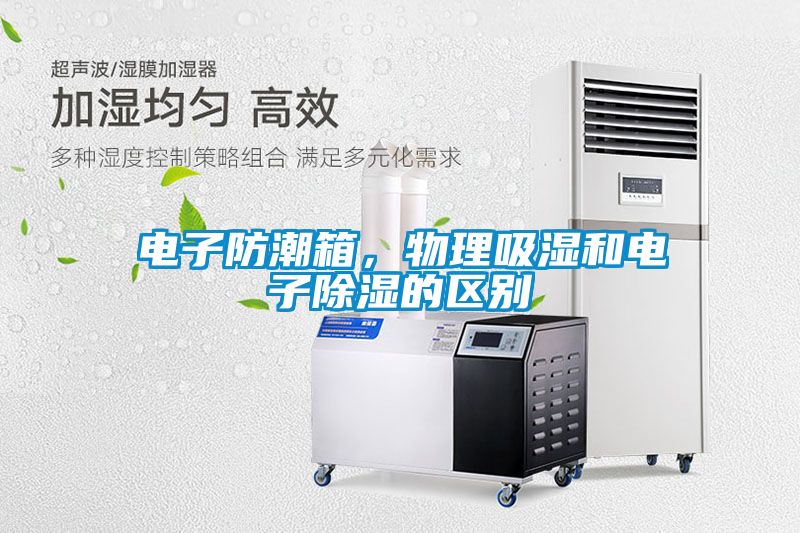 電子防潮箱，物理吸濕和電子除濕的區(qū)別