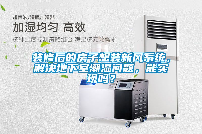 裝修后的房子想裝新風(fēng)系統(tǒng)，解決地下室潮濕問(wèn)題，能實(shí)現(xiàn)嗎？