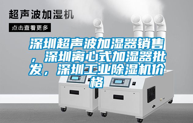 深圳超聲波加濕器銷(xiāo)售，深圳離心式加濕器批發(fā)，深圳工業(yè)除濕機(jī)價(jià)格