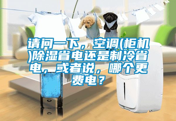 請問一下，空調(diào)(柜機(jī))除濕省電還是制冷省電，或者說，哪個更費電？