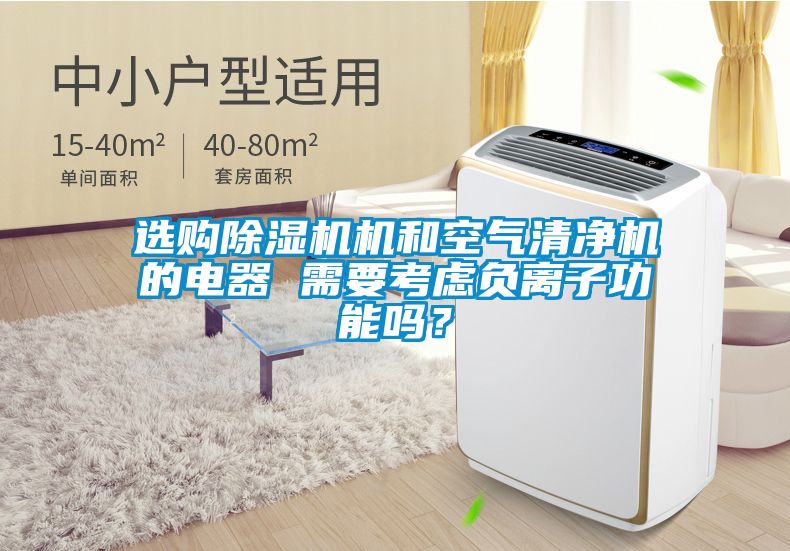 選購除濕機機和空氣清凈機的電器 需要考慮負(fù)離子功能嗎？