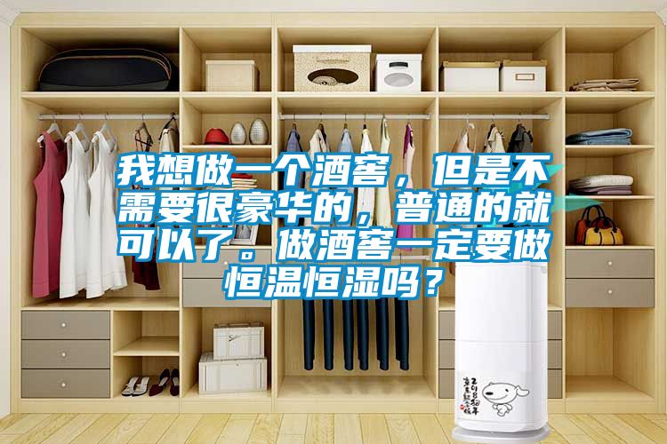 我想做一個酒窖，但是不需要很豪華的，普通的就可以了。做酒窖一定要做恒溫恒濕嗎？
