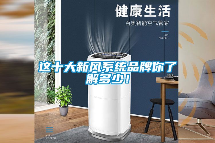 這十大新風(fēng)系統(tǒng)品牌你了解多少！