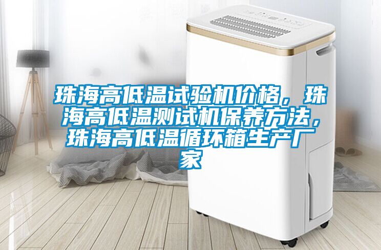 珠海高低溫試驗機價格，珠海高低溫測試機保養(yǎng)方法，珠海高低溫循環(huán)箱生產(chǎn)廠家