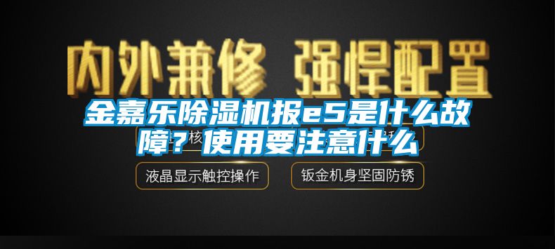 金嘉樂除濕機(jī)報(bào)e5是什么故障？使用要注意什么