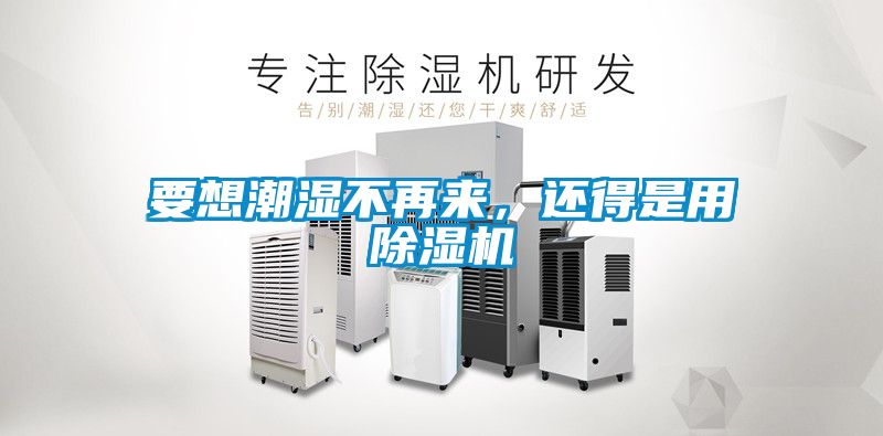 要想潮濕不再來，還得是用除濕機