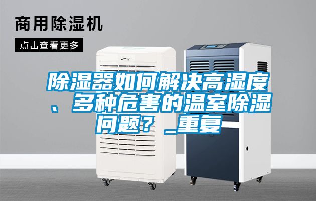 除濕器如何解決高濕度、多種危害的溫室除濕問題？_重復