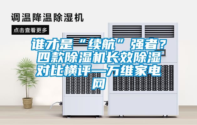 誰才是“續(xù)航”強者？四款除濕機長效除濕對比橫評—萬維家電網
