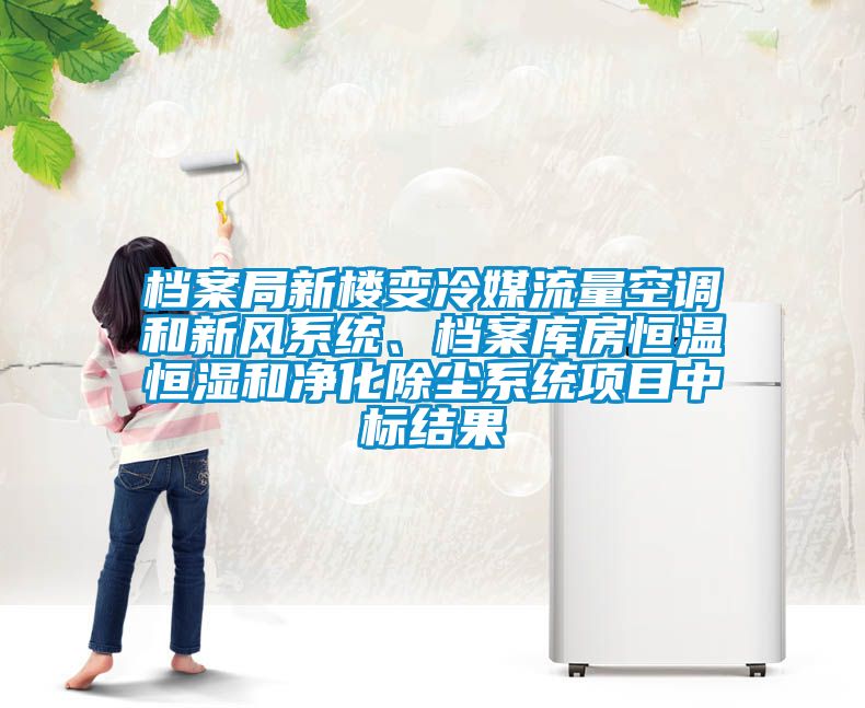 檔案局新樓變冷媒流量空調(diào)和新風(fēng)系統(tǒng)、檔案庫房恒溫恒濕和凈化除塵系統(tǒng)項(xiàng)目中標(biāo)結(jié)果