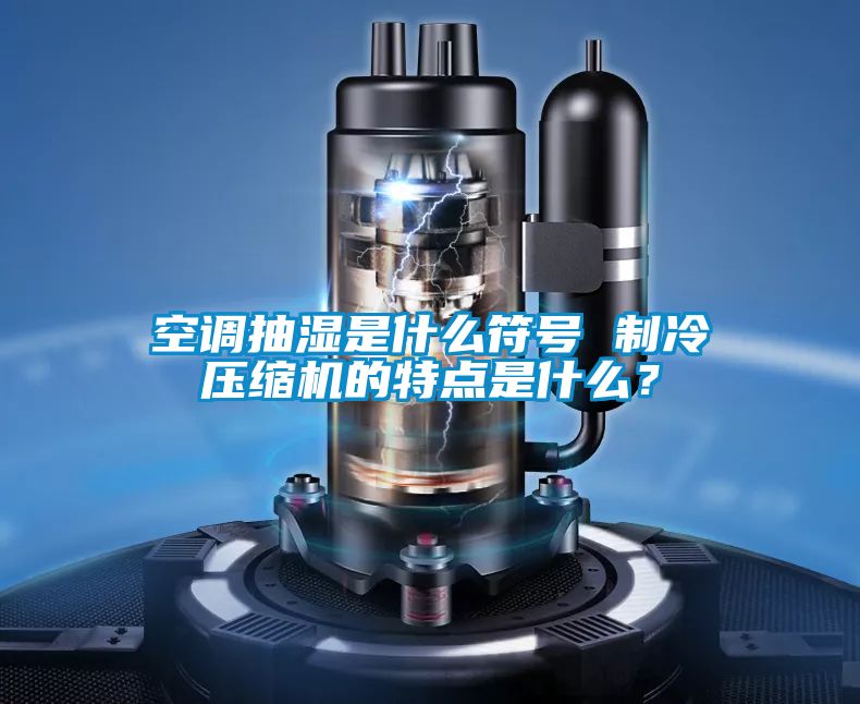 空調(diào)抽濕是什么符號(hào) 制冷壓縮機(jī)的特點(diǎn)是什么？