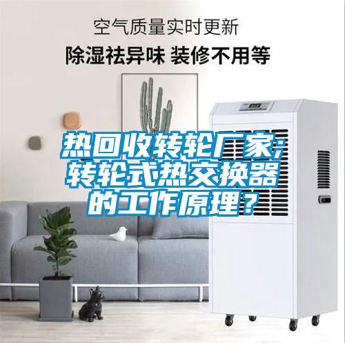 熱回收轉(zhuǎn)輪廠家;轉(zhuǎn)輪式熱交換器的工作原理？