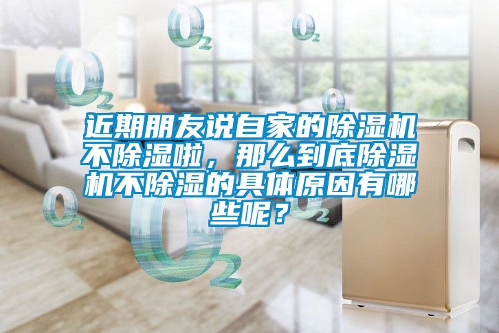 近期朋友說自家的除濕機不除濕啦，那么到底除濕機不除濕的具體原因有哪些呢？