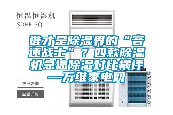 誰才是除濕界的“音速戰(zhàn)士”？四款除濕機急速除濕對比橫評—萬維家電網(wǎng)