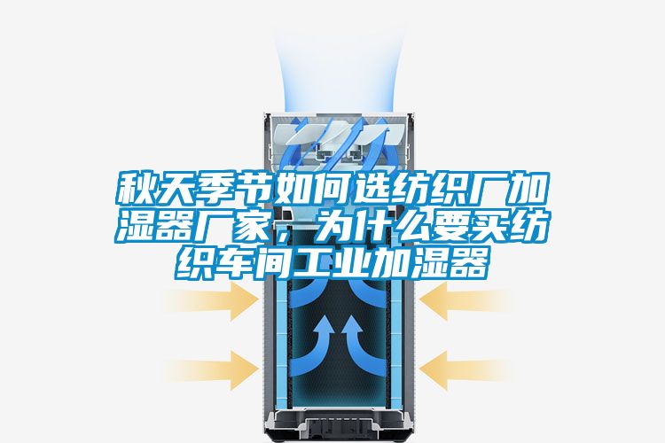 秋天季節(jié)如何選紡織廠(chǎng)加濕器廠(chǎng)家，為什么要買(mǎi)紡織車(chē)間工業(yè)加濕器