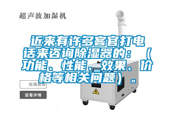 近來有許多客官打電話來咨詢除濕器的：（功能、性能、效果、價格等相關問題）。