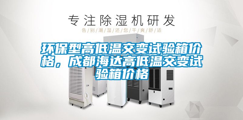 環(huán)保型高低溫交變?cè)囼?yàn)箱價(jià)格，成都海達(dá)高低溫交變?cè)囼?yàn)箱價(jià)格