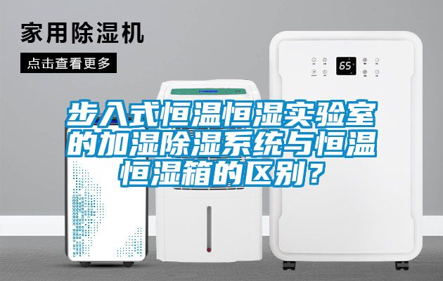 步入式恒溫恒濕實驗室的加濕除濕系統(tǒng)與恒溫恒濕箱的區(qū)別？