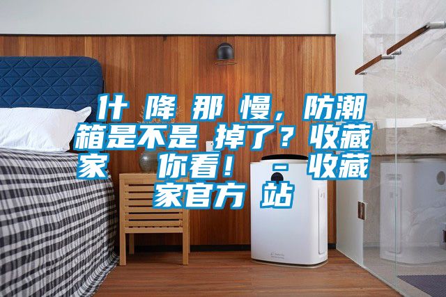 為什麼降濕那麼慢，防潮箱是不是壞掉了？收藏家實測給你看！ - 收藏家官方網站