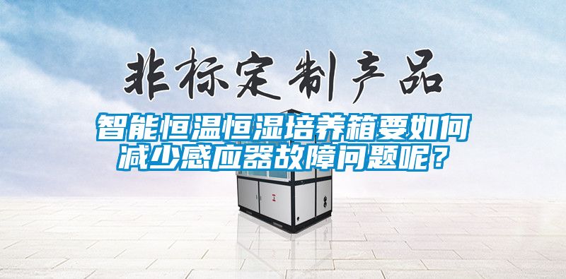 智能恒溫恒濕培養(yǎng)箱要如何減少感應器故障問題呢？