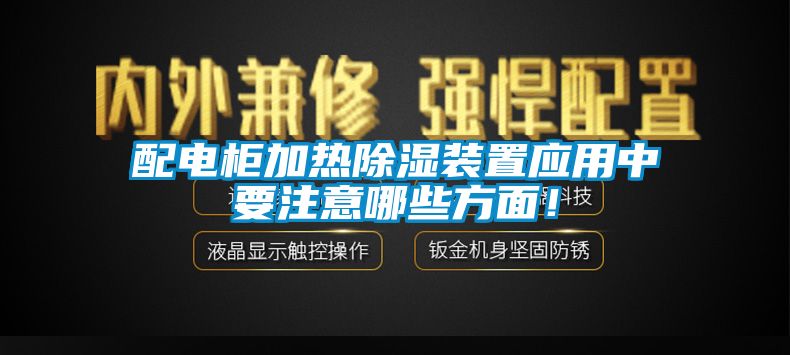 配電柜加熱除濕裝置應(yīng)用中要注意哪些方面！