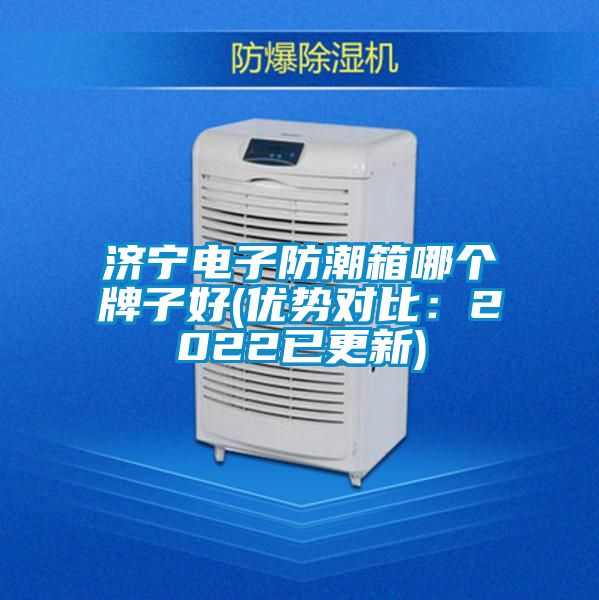 濟(jì)寧電子防潮箱哪個(gè)牌子好(優(yōu)勢對比：2022已更新)