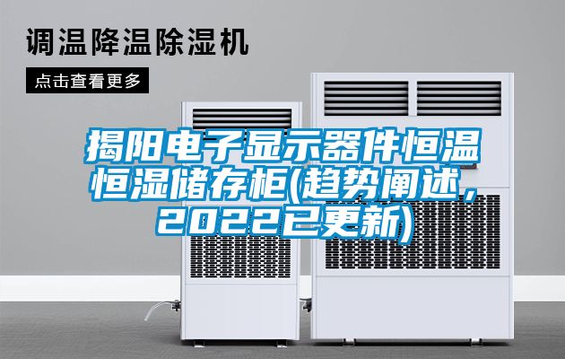 揭陽電子顯示器件恒溫恒濕儲存柜(趨勢闡述，2022已更新)